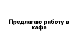 Предлагаю работу в кафе